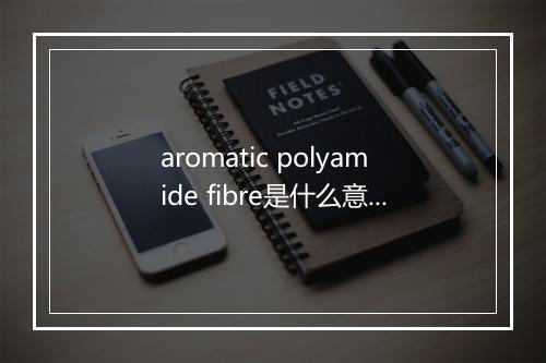 aromatic polyamide fibre是什么意思