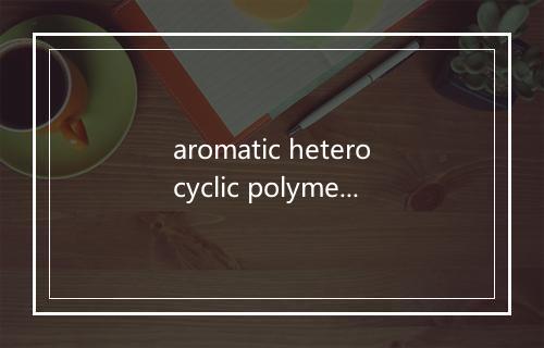 aromatic heterocyclic polymer是什么意思