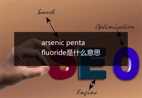 arsenic pentafluoride是什么意思