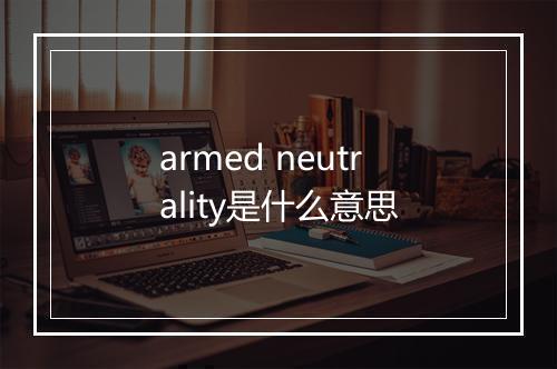 armed neutrality是什么意思