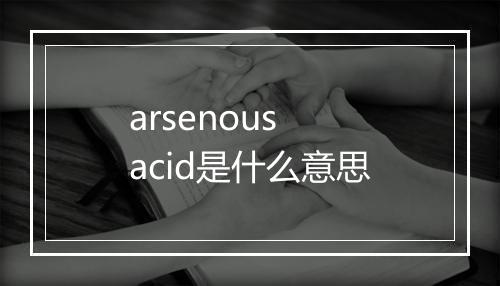 arsenous acid是什么意思