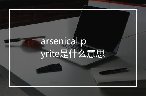 arsenical pyrite是什么意思