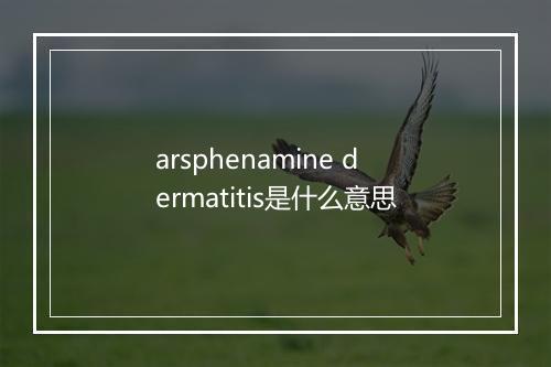 arsphenamine dermatitis是什么意思