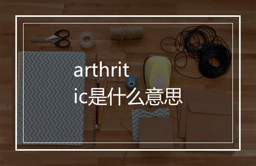 arthritic是什么意思