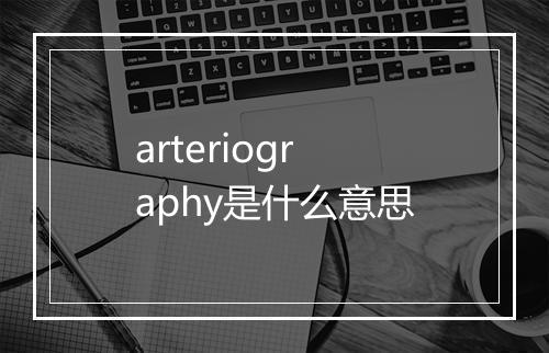 arteriography是什么意思