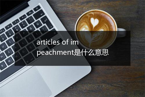 articles of impeachment是什么意思