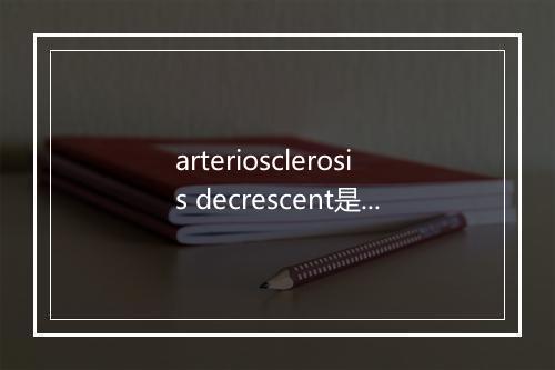 arteriosclerosis decrescent是什么意思