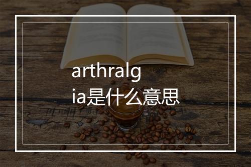 arthralgia是什么意思