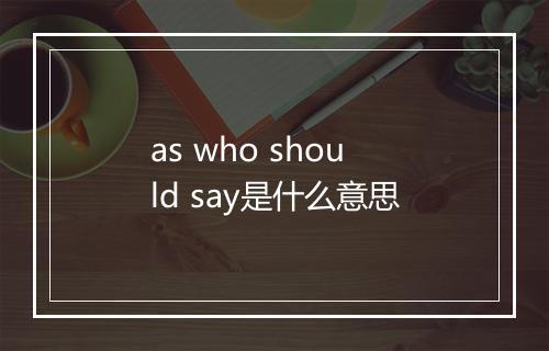 as who should say是什么意思