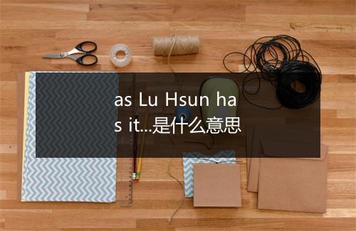 as Lu Hsun has it...是什么意思