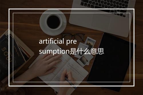 artificial presumption是什么意思