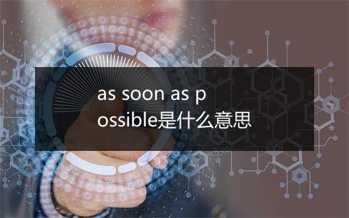 as soon as possible是什么意思