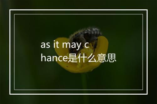 as it may chance是什么意思