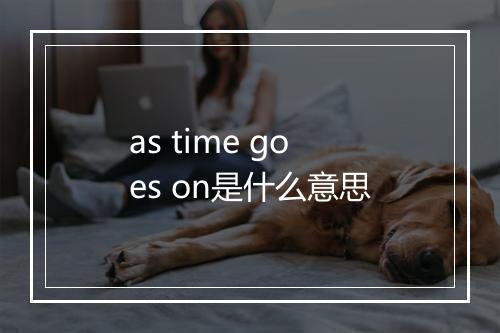 as time goes on是什么意思