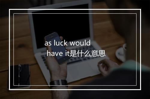 as luck would have it是什么意思