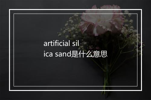 artificial silica sand是什么意思