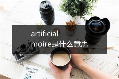 artificial moire是什么意思