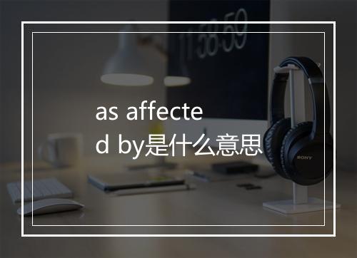 as affected by是什么意思