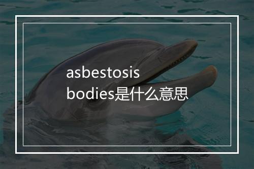 asbestosis bodies是什么意思