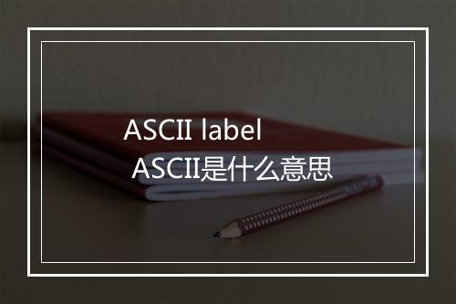 ASCII label ASCII是什么意思