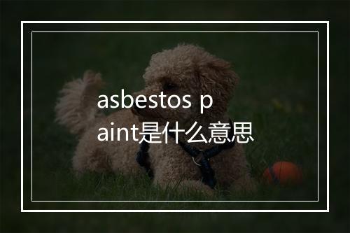 asbestos paint是什么意思