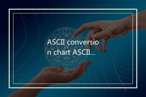 ASCII conversion chart ASCII是什么意思