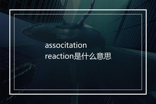 associtation reaction是什么意思