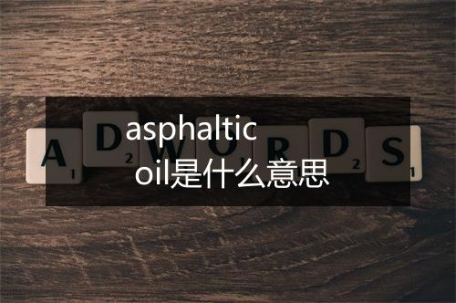 asphaltic oil是什么意思