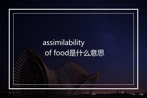 assimilability of food是什么意思