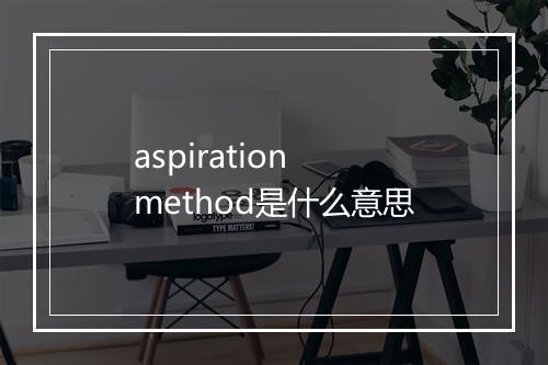 aspiration method是什么意思