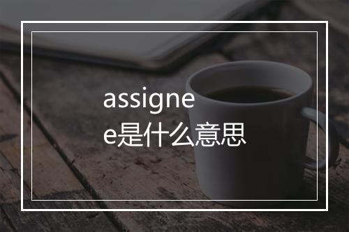 assignee是什么意思