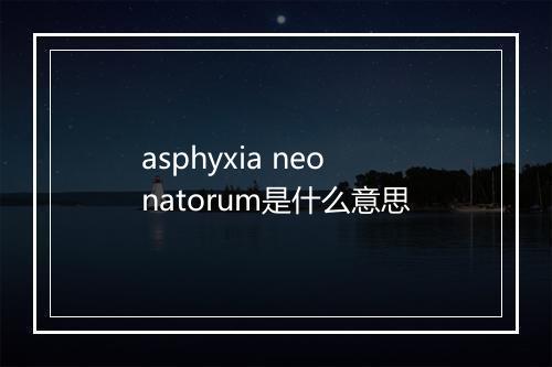 asphyxia neonatorum是什么意思