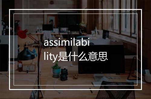 assimilability是什么意思