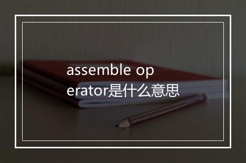 assemble operator是什么意思