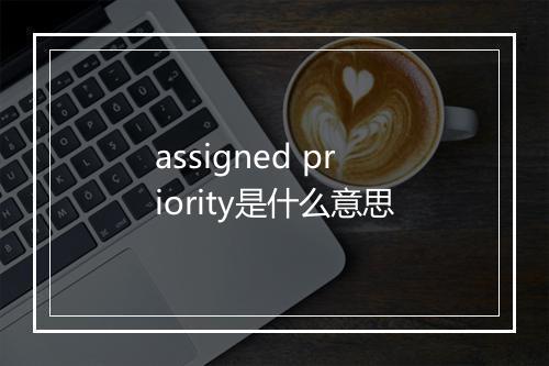 assigned priority是什么意思