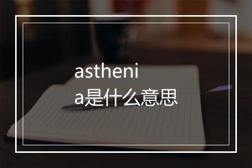 asthenia是什么意思