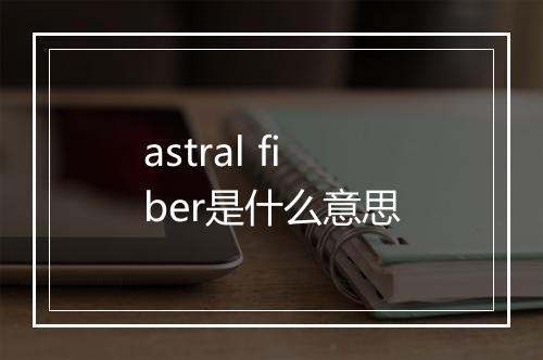 astral fiber是什么意思