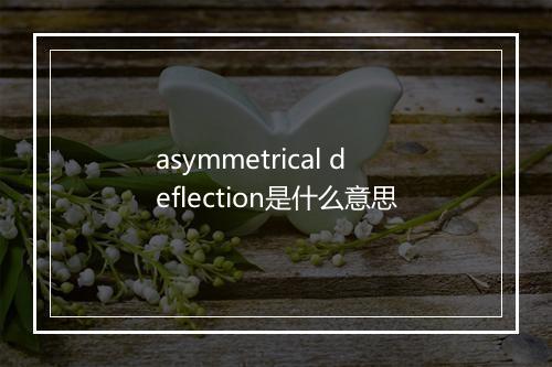 asymmetrical deflection是什么意思