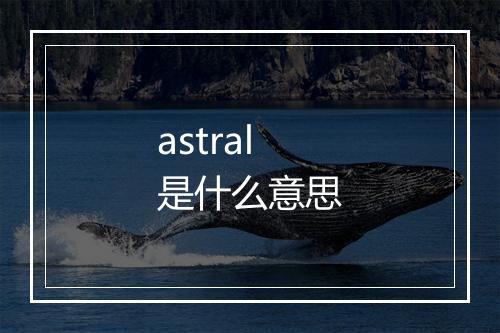 astral是什么意思