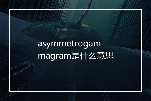 asymmetrogammagram是什么意思