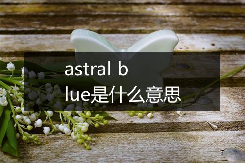 astral blue是什么意思