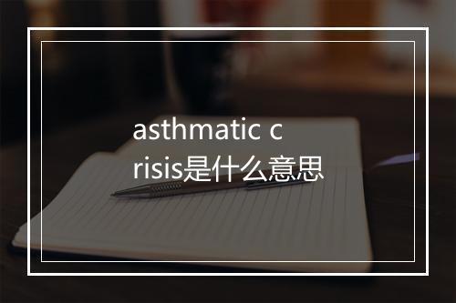 asthmatic crisis是什么意思