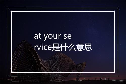 at your service是什么意思