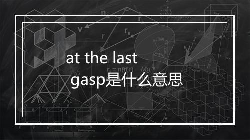 at the last gasp是什么意思