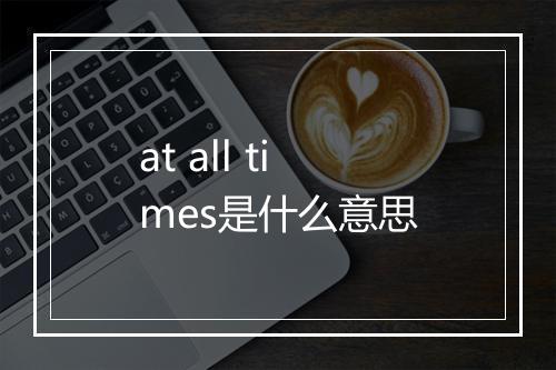 at all times是什么意思