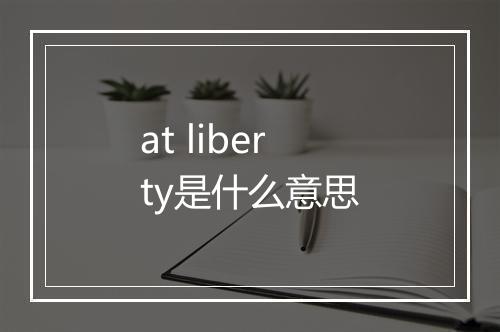 at liberty是什么意思