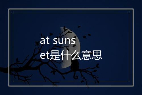 at sunset是什么意思