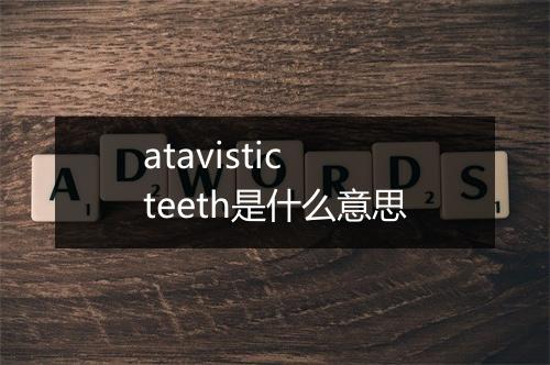 atavistic teeth是什么意思