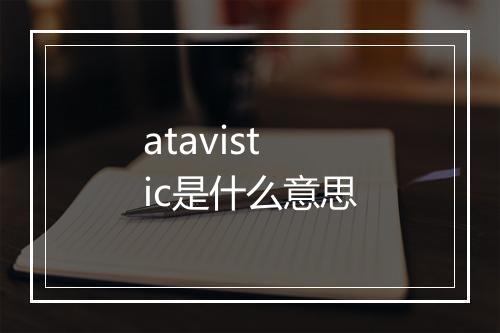 atavistic是什么意思