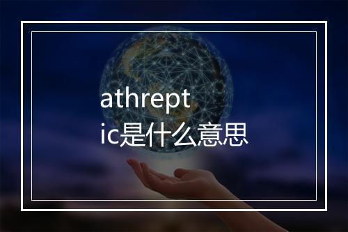 athreptic是什么意思